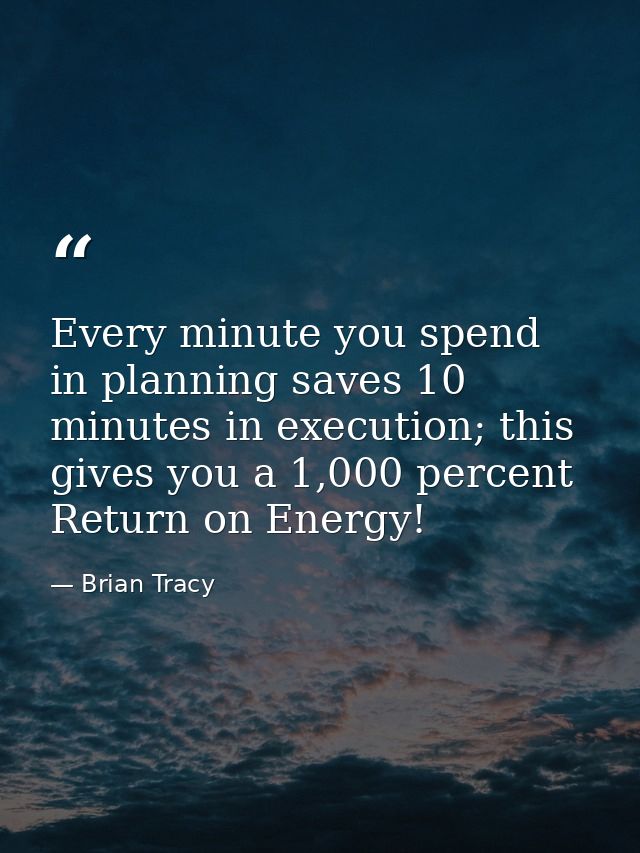 Every minute you spend in planning saves 10 minutes in execution; this gives you a 1,000 percent Return on Energy! — Brian Tracy