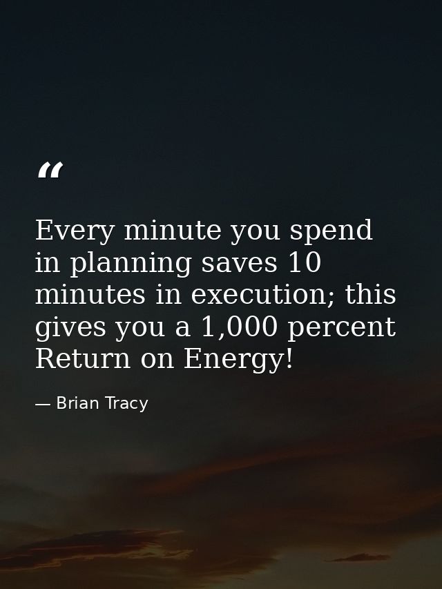 Every minute you spend in planning saves 10 minutes in execution; this gives you a 1,000 percent Return on Energy! — Brian Tracy