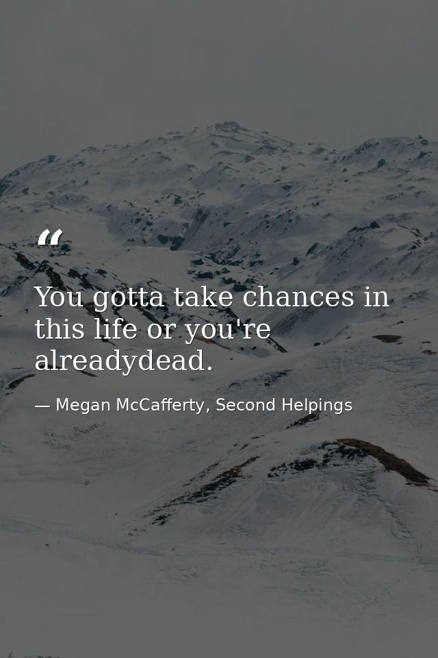 You gotta take chances in this life or you're alreadydead. — Megan McCafferty, Second Helpings