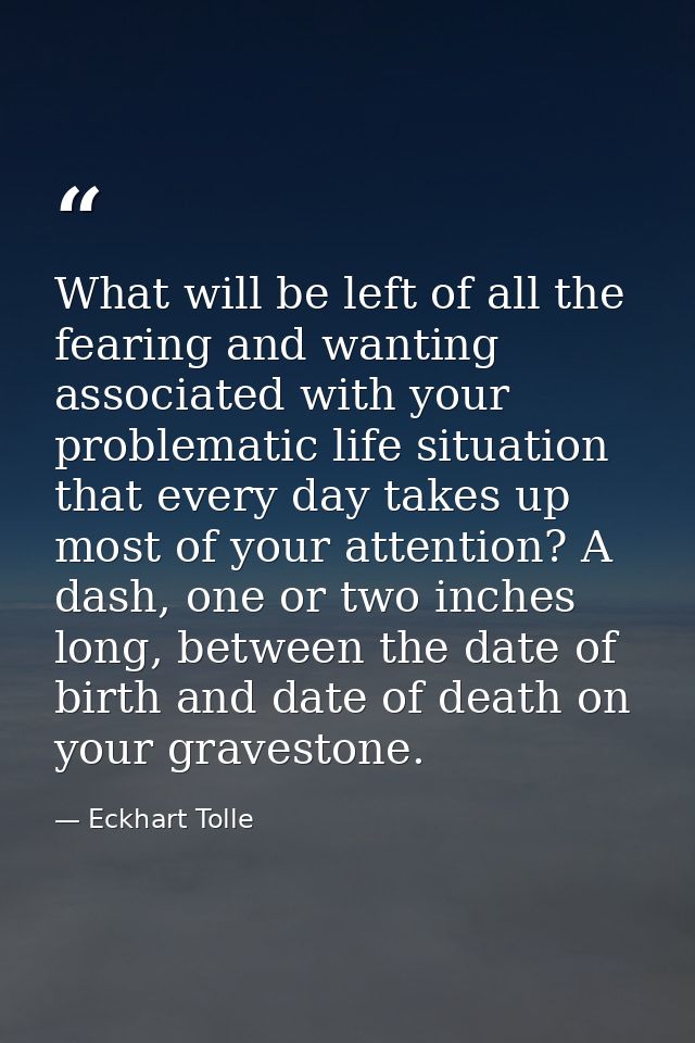 What will be left of all the fearing and wanting associated with your problematic life situation that every day takes up — Eckhart Tolle