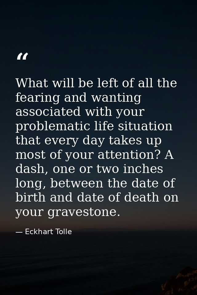 What will be left of all the fearing and wanting associated with your problematic life situation that every day takes up — Eckhart Tolle