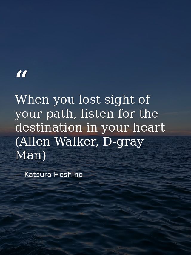 When you lost sight of your path, listen for the destination in your heart (Allen Walker, D-gray Man) — Katsura Hoshino