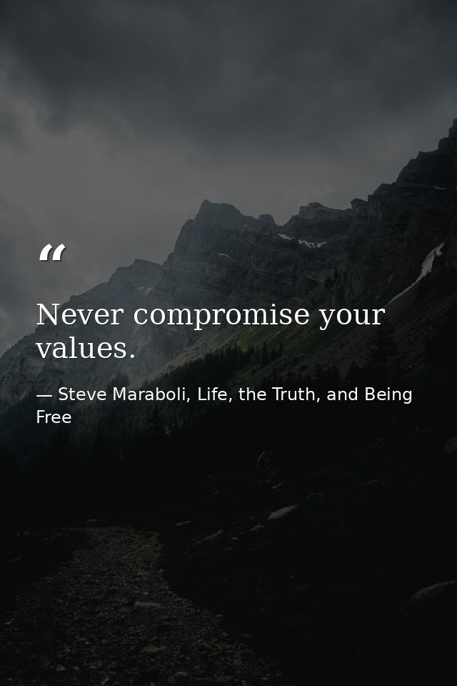 Never compromise your values. — Steve Maraboli, Life, the Truth, and Being Free
