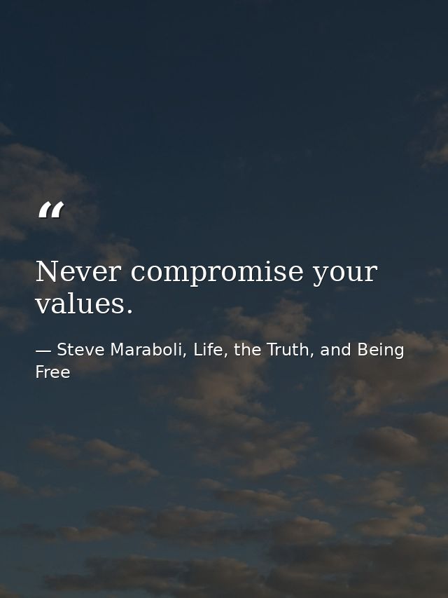 Never compromise your values. — Steve Maraboli, Life, the Truth, and Being Free