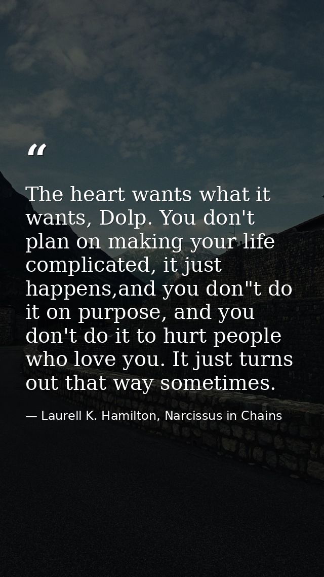 The heart wants what it wants, Dolp. You don't plan on making your life complicated, it just happens,and you don"t do it — Laurell K. Hamilton, Narcissus in Chains