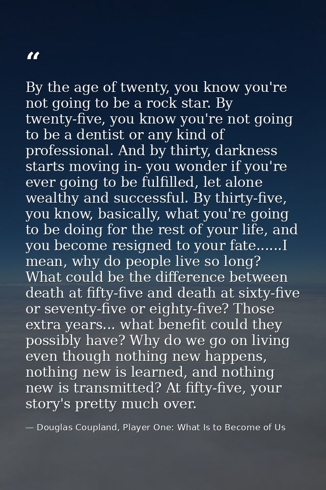 By the age of twenty, you know you're not going to be a rock star. By twenty-five, you know you're not going to be a den — Douglas Coupland, Player One: What Is to Become of Us