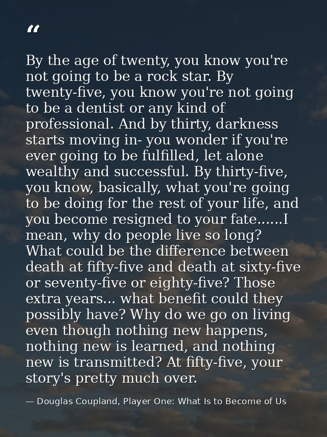 By the age of twenty, you know you're not going to be a rock star. By twenty-five, you know you're not going to be a den — Douglas Coupland, Player One: What Is to Become of Us