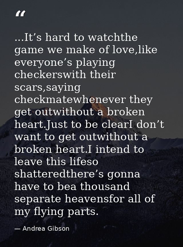 ...It’s hard to watchthe game we make of love,like everyone’s playing checkerswith their scars,saying checkmatewhenever  — Andrea Gibson