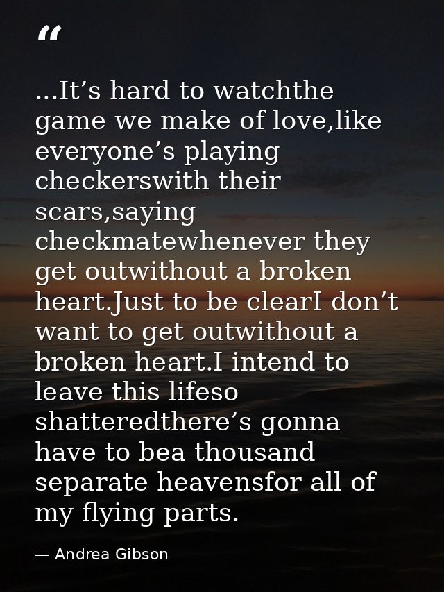 ...It’s hard to watchthe game we make of love,like everyone’s playing checkerswith their scars,saying checkmatewhenever  — Andrea Gibson
