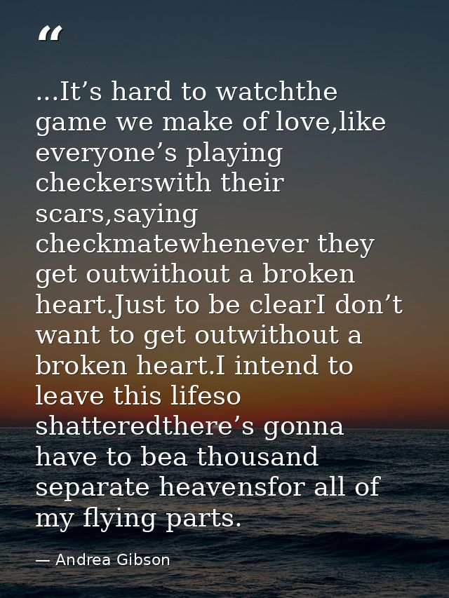 ...It’s hard to watchthe game we make of love,like everyone’s playing checkerswith their scars,saying checkmatewhenever  — Andrea Gibson