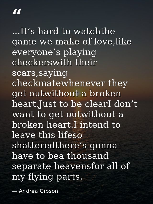 ...It’s hard to watchthe game we make of love,like everyone’s playing checkerswith their scars,saying checkmatewhenever  — Andrea Gibson