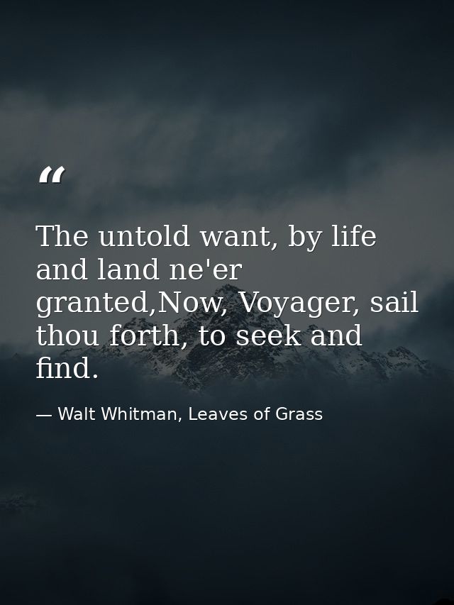 The untold want, by life and land ne'er granted,Now, Voyager, sail thou forth, to seek and find. — Walt Whitman, Leaves of Grass