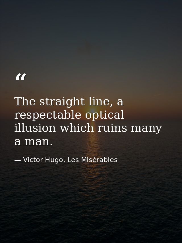 The straight line, a respectable optical illusion which ruins many a man. — Victor Hugo, Les Misérables