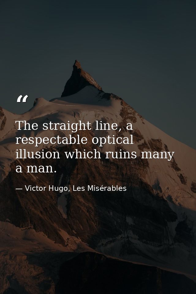 The straight line, a respectable optical illusion which ruins many a man. — Victor Hugo, Les Misérables