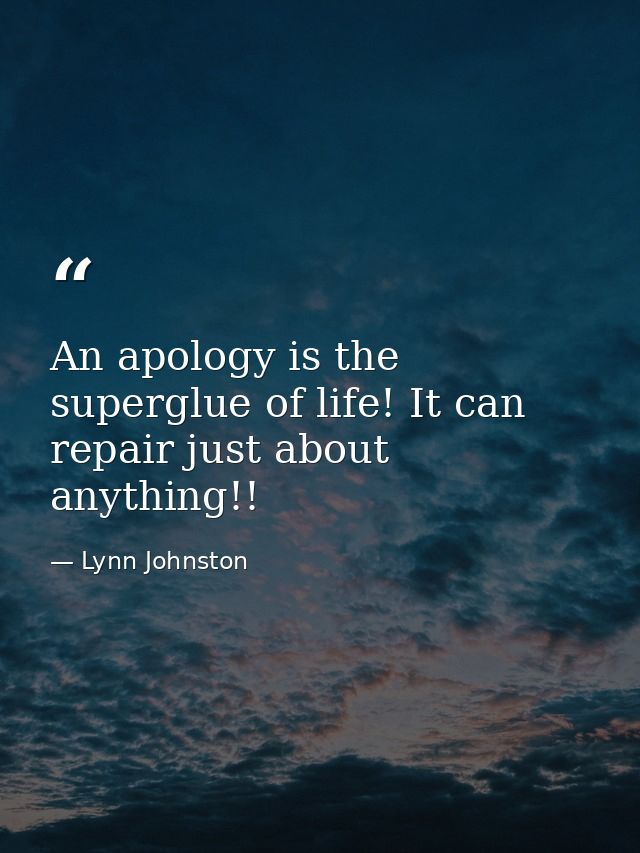 An apology is the superglue of life! It can repair just about anything!! — Lynn Johnston