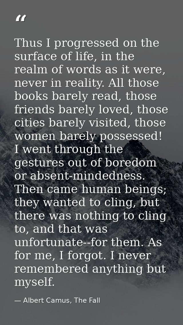 Thus I progressed on the surface of life, in the realm of words as it were, never in reality. All those books barely rea — Albert Camus, The Fall
