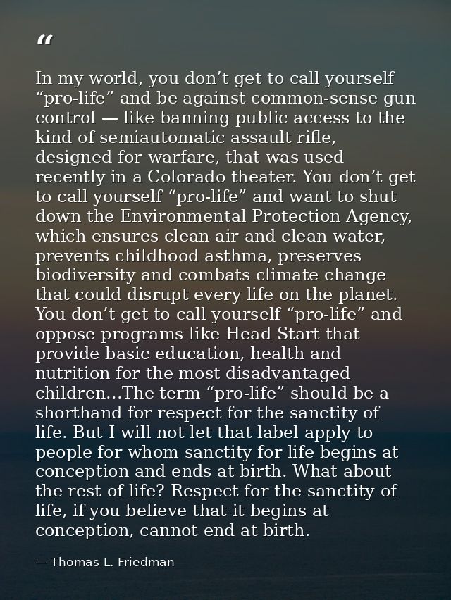 In my world, you don’t get to call yourself “pro-life” and be against common-sense gun control — like banning public acc — Thomas L. Friedman