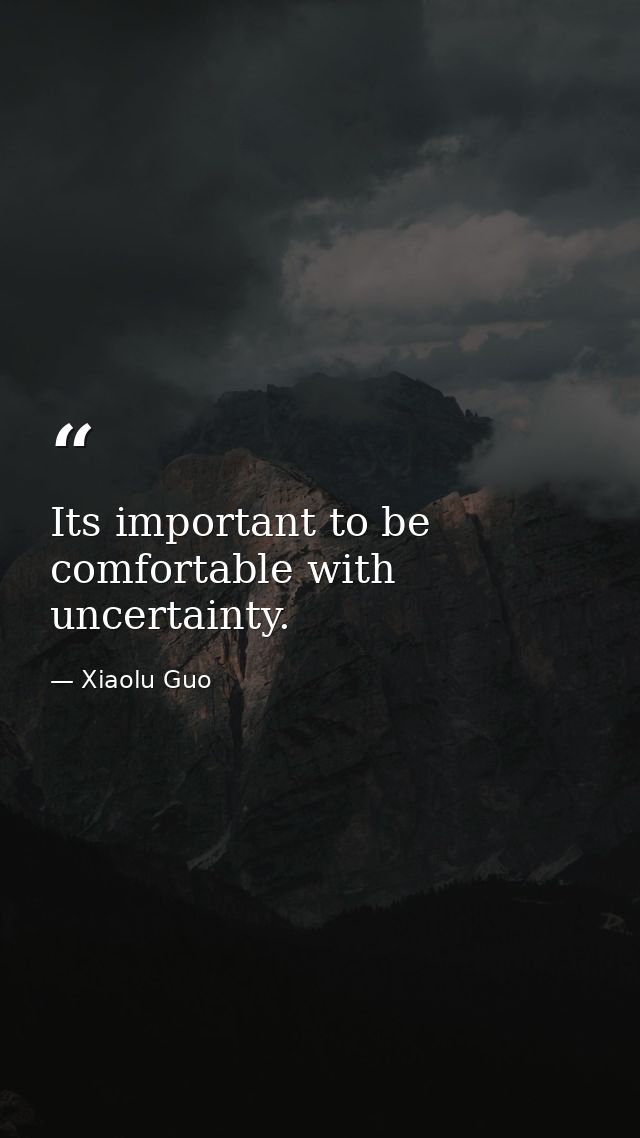 Its important to be comfortable with uncertainty. — Xiaolu Guo