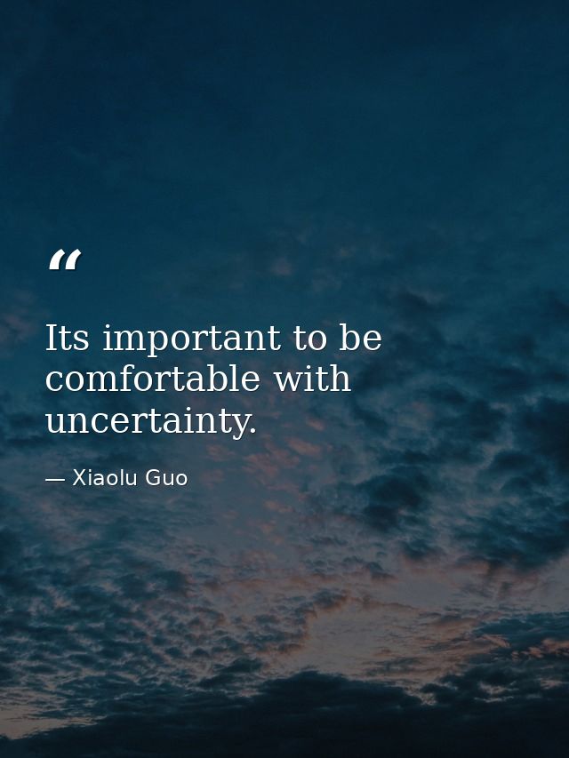Its important to be comfortable with uncertainty. — Xiaolu Guo