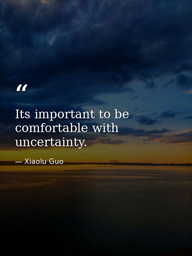 Its important to be comfortable with uncertainty. — Xiaolu Guo