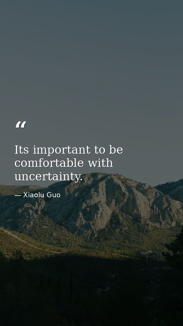 Its important to be comfortable with uncertainty. — Xiaolu Guo