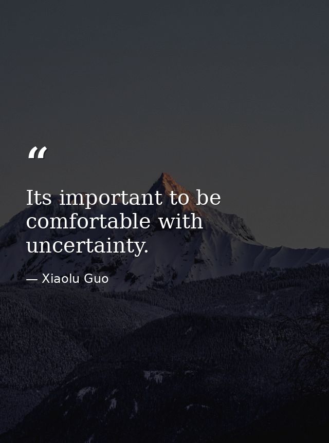 Its important to be comfortable with uncertainty. — Xiaolu Guo