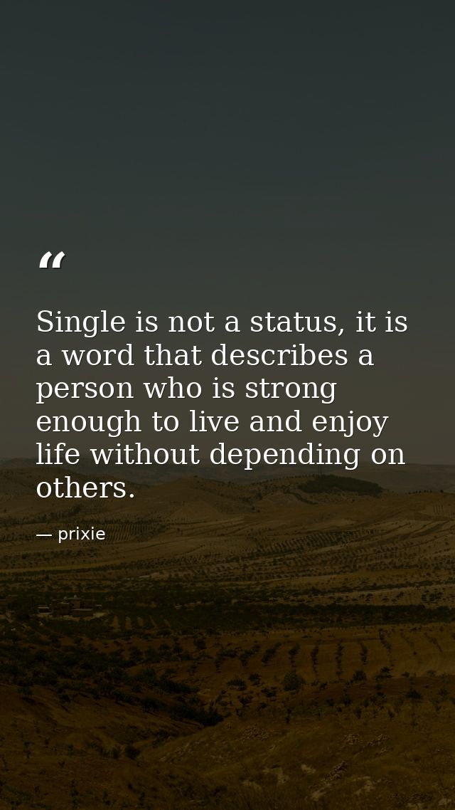 Single is not a status, it is a word that describes a person who is strong enough to live and enjoy life without dependi — prixie