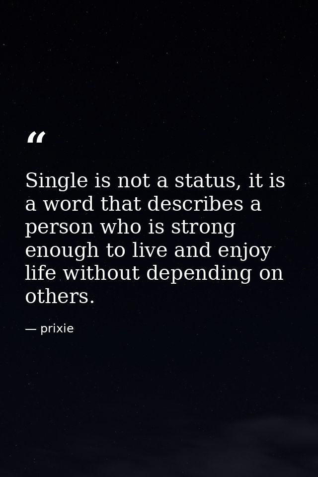 Single is not a status, it is a word that describes a person who is strong enough to live and enjoy life without dependi — prixie