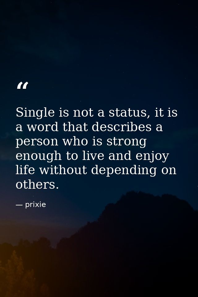 Single is not a status, it is a word that describes a person who is strong enough to live and enjoy life without dependi — prixie