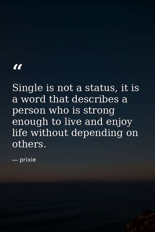 Single is not a status, it is a word that describes a person who is strong enough to live and enjoy life without dependi — prixie