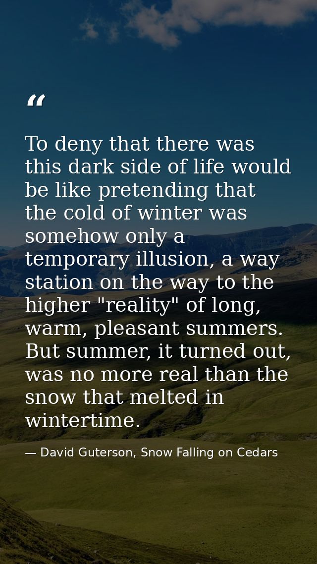 To deny that there was this dark side of life would be like pretending that the cold of winter was somehow only a tempor — David Guterson, Snow Falling on Cedars