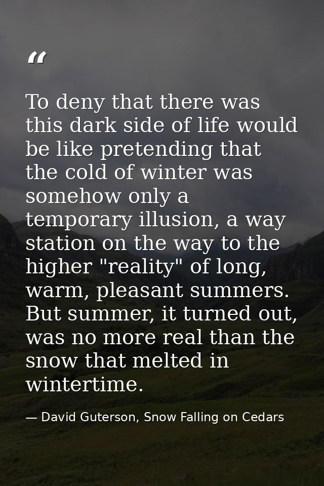 To deny that there was this dark side of life would be like pretending that the cold of winter was somehow only a tempor — David Guterson, Snow Falling on Cedars