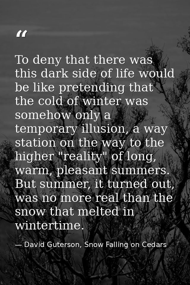To deny that there was this dark side of life would be like pretending that the cold of winter was somehow only a tempor — David Guterson, Snow Falling on Cedars