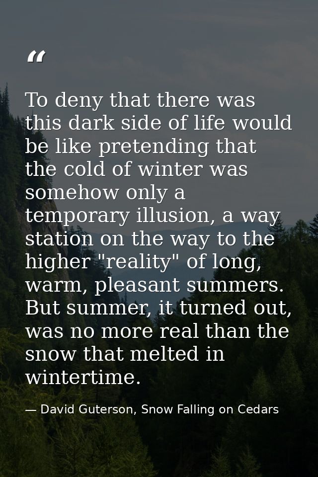 To deny that there was this dark side of life would be like pretending that the cold of winter was somehow only a tempor — David Guterson, Snow Falling on Cedars