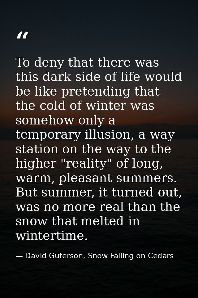 To deny that there was this dark side of life would be like pretending that the cold of winter was somehow only a tempor — David Guterson, Snow Falling on Cedars