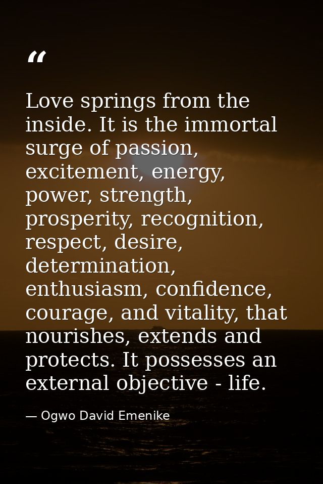 Love springs from the inside. It is the immortal surge of passion, excitement, energy, power, strength, prosperity, reco — Ogwo David Emenike