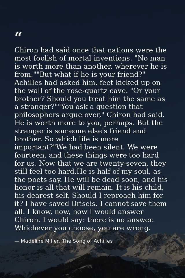 Chiron had said once that nations were the most foolish of mortal inventions. "No man is worth more than another, wherev — Madeline Miller, The Song of Achilles