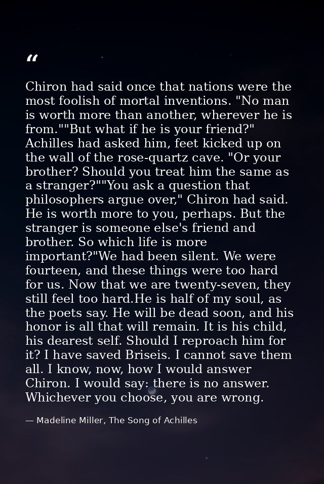 Chiron had said once that nations were the most foolish of mortal inventions. "No man is worth more than another, wherev — Madeline Miller, The Song of Achilles