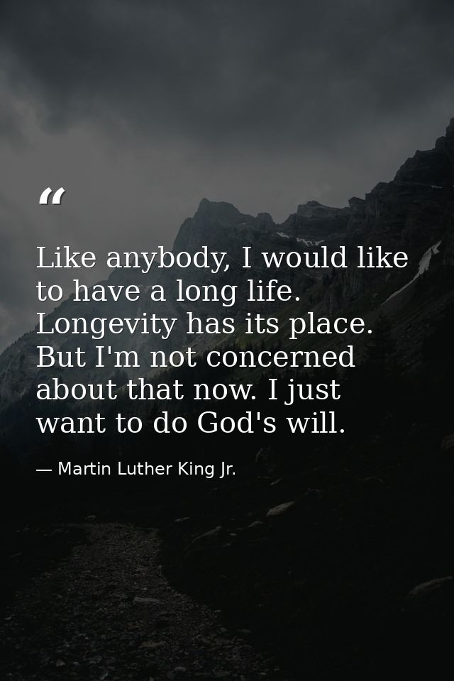 Like anybody, I would like to have a long life. Longevity has its place. But I'm not concerned about that now. I just wa — Martin Luther King Jr.