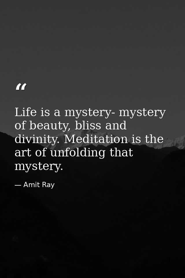 Life is a mystery- mystery of beauty, bliss and divinity. Meditation is the art of unfolding that mystery. — Amit Ray