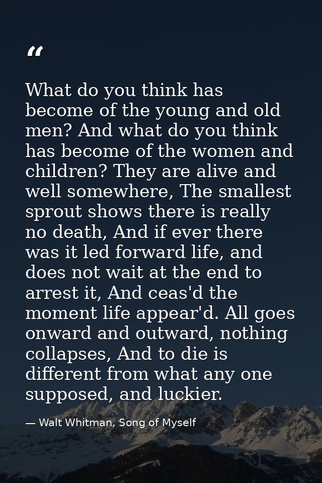 What do you think has become of the young and old men? And what do you think has become of the women and children? They  — Walt Whitman, Song of Myself