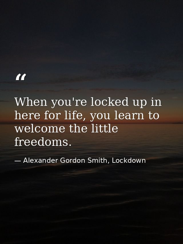 When you're locked up in here for life, you learn to welcome the little freedoms. — Alexander Gordon Smith, Lockdown