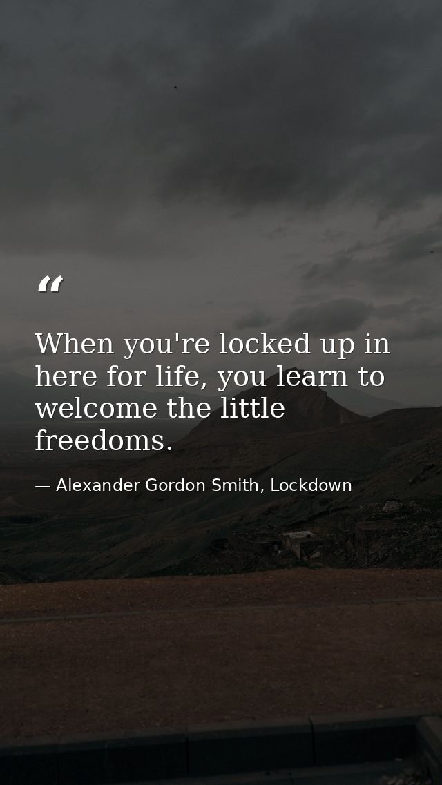 When you're locked up in here for life, you learn to welcome the little freedoms. — Alexander Gordon Smith, Lockdown