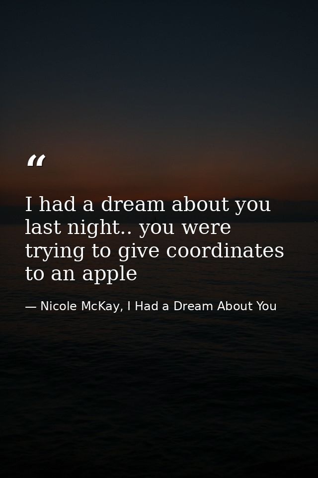 I had a dream about you last night.. you were trying to give coordinates to an apple — Nicole McKay, I Had a Dream About You
