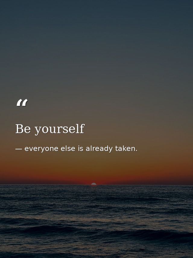 Be yourself — everyone else is already taken.