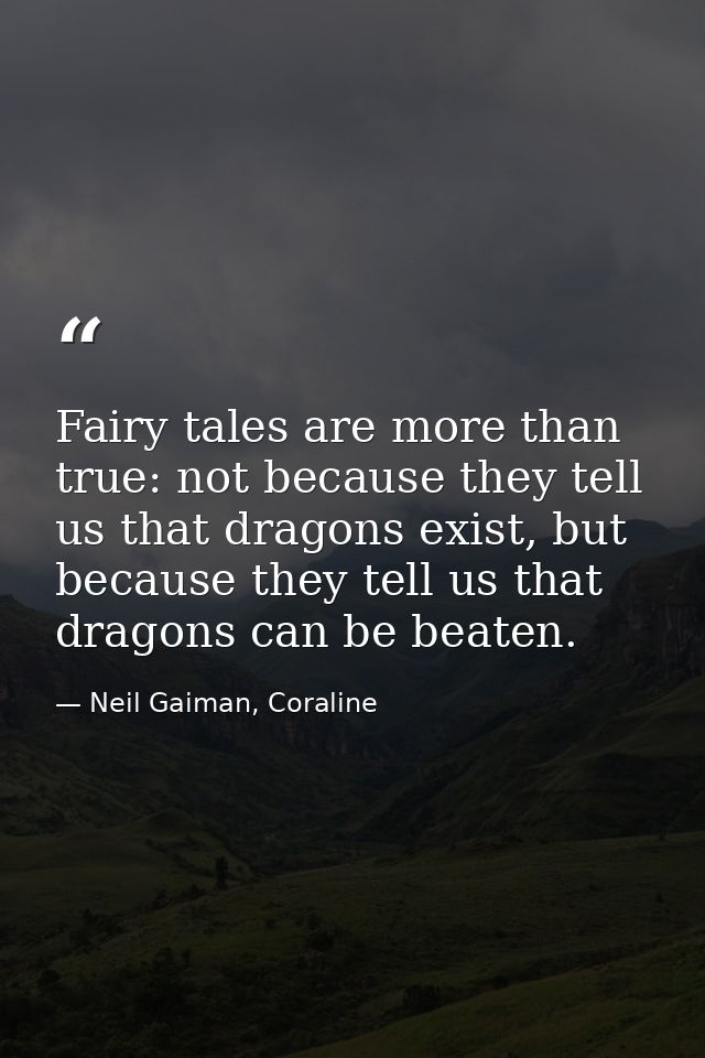 Fairy tales are more than true: not because they tell us that dragons exist, but because they tell us that dragons can b — Neil Gaiman, Coraline