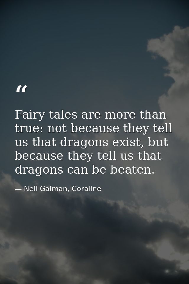Fairy tales are more than true: not because they tell us that dragons exist, but because they tell us that dragons can b — Neil Gaiman, Coraline
