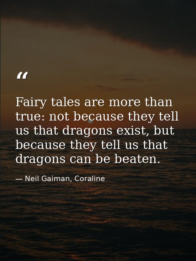 Fairy tales are more than true: not because they tell us that dragons exist, but because they tell us that dragons can b — Neil Gaiman, Coraline