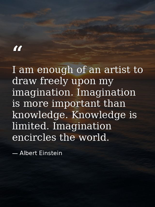 I am enough of an artist to draw freely upon my imagination. Imagination is more important than knowledge. Knowledge is  — Albert Einstein