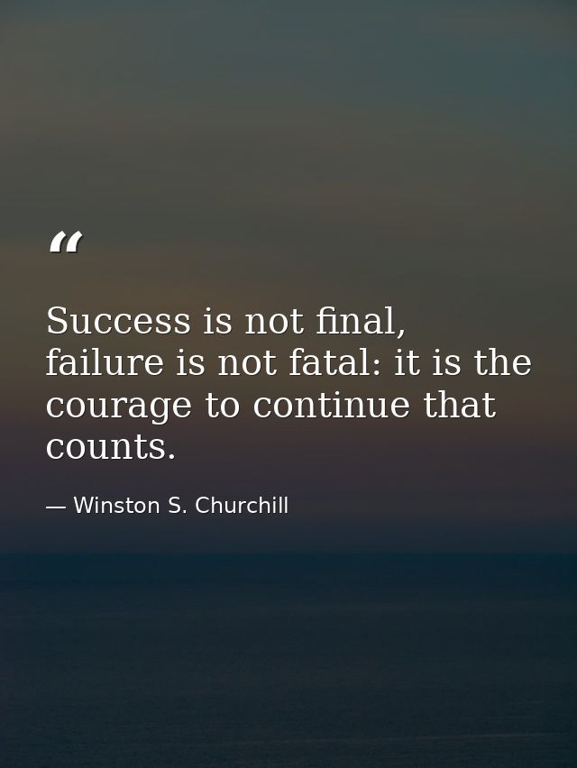Success is not final, failure is not fatal: it is the courage to continue that counts. — Winston S. Churchill